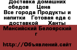 Доставка домашних обедов. › Цена ­ 100 - Все города Продукты и напитки » Готовая еда с доставкой   . Ханты-Мансийский,Белоярский г.